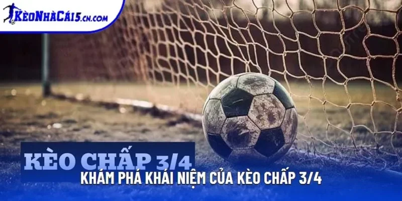 Khám phá khái niệm của kèo chấp 3/4
